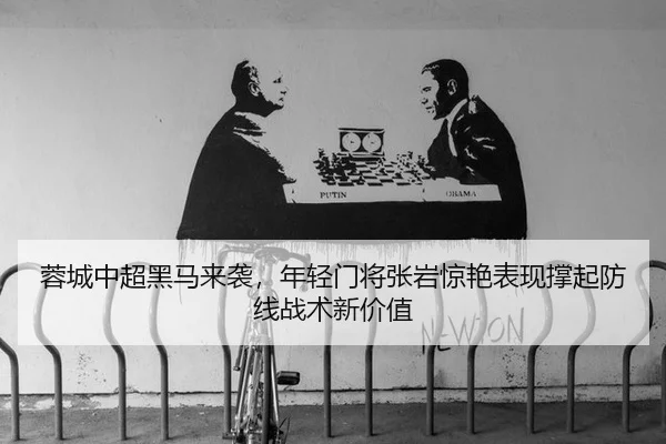 蓉城中超黑马来袭，年轻门将张岩惊艳表现撑起防线战术新价值