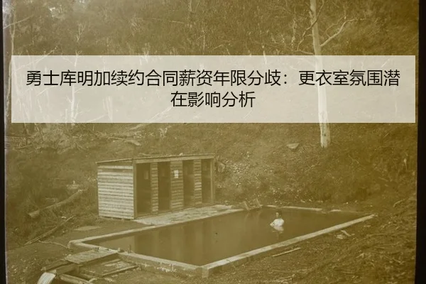 勇士库明加续约合同薪资年限分歧：更衣室氛围潜在影响分析